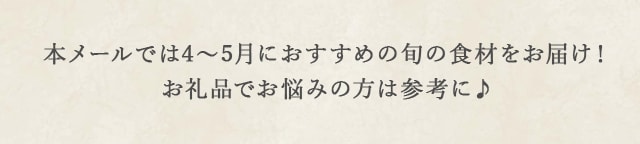 本メールでは4月〜5月におすすめの旬の食材をお届け！お礼品でお悩みの方は参考に♪