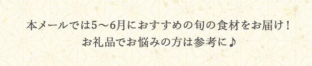 本メールでは5月～6月におすすめの旬の食材をお届け！お礼品でお悩みの方は参考に♪