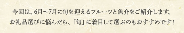 今回は、6月～7月に旬を迎えるフルーツと魚介をご紹介します。お礼品選びに悩んだら、「旬」に着目して選ぶのもおすすめです！