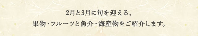 2月と3月に旬を迎える果物・フルーツと魚介・海産物をご紹介します。