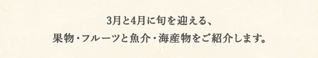 3月と4月に旬を迎える果物・フルーツと魚介・海産物をご紹介します。
