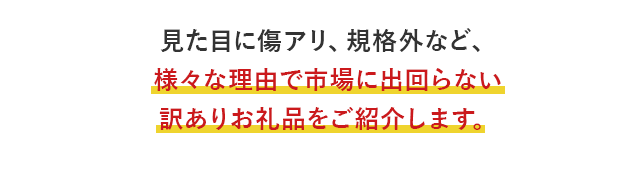 見た目に傷アリ、規格外など、様々な理由で市場に出回らない訳ありお礼品をご紹介します。