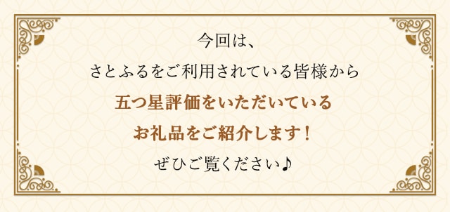 今回は、さとふるをご利用されている皆様から五つ星評価をいただいているお礼品をご紹介します！ぜひご覧ください♪