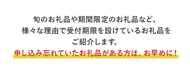 旬のお礼品や期間限定のお礼品など、様々な理由で受付期限を設けているお礼品をご紹介します。申し込み忘れていたお礼品がある方は、お早めに！