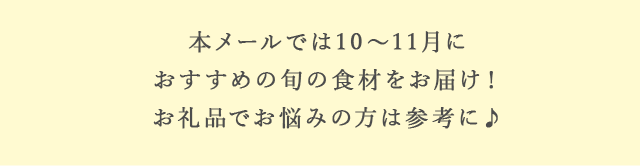 本メールでは10～11月におすすめの旬の食材をお届け！お礼品でお悩みの方は参考に♪