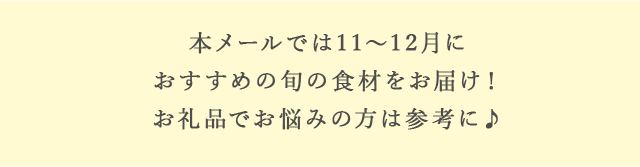 本メールでは11月～12月におすすめの旬の食材をお届け！お礼品でお悩みの方は参考に♪
