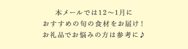 本メールでは12月～1月におすすめの旬の食材をお届け！お礼品でお悩みの方は参考に♪