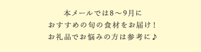本メールでは8～9月におすすめの旬の食材をお届け！お礼品でお悩みの方は参考に♪