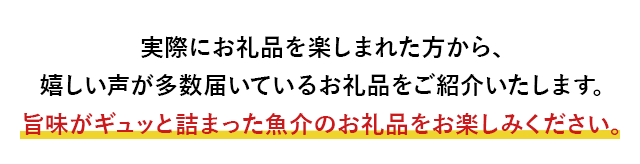 実際にお礼品を楽しまれた方から、嬉しい声が多数届いているお礼品をご紹介いたします。旨味がギュッと詰まった魚介のお礼品をお楽しみください。
