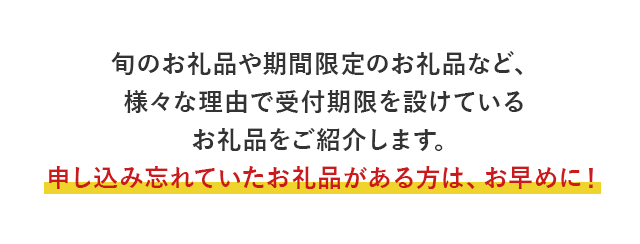 旬のお礼品や期間限定のお礼品など、様々な理由で受付期限を設けているお礼品をご紹介します。申し込み忘れていたお礼品がある方は、お早めに！