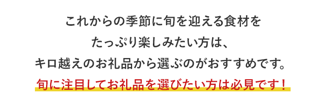 これからの季節に旬を迎える食材をたっぷり楽しみたい方は、キロ越えのお礼品から選ぶのがおすすめです。旬に注目してお礼品を選びたい方は必見です！