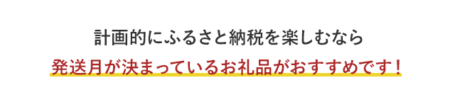 計画的にふるさと納税を楽しむなら発送月が決まっているお礼品がおすすめです！