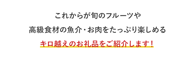 これからが旬のフルーツや高級食材の魚介・お肉をたっぷり楽しめるキロ越えのお礼品をご紹介します！