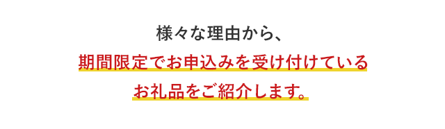 様々な理由から、期間限定でお申込みを受け付けているお礼品をご紹介します。