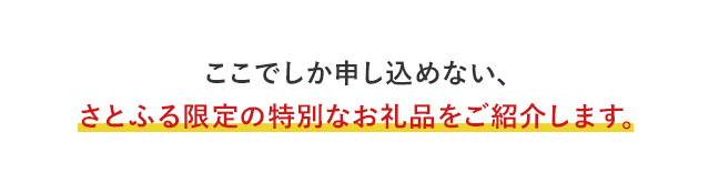 ここでしか申し込めない、さとふる限定の特別なお礼品をご紹介します。