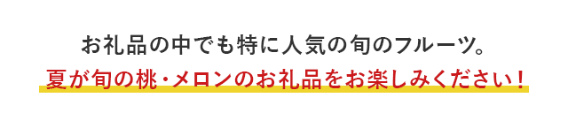 お礼品の中でも特に人気の旬のフルーツ。夏が旬の桃・メロンのお礼品をお楽しみください！