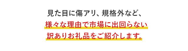 見た目に傷アリ、規格外など、様々な理由で市場に出回らない訳ありお礼品をご紹介します。