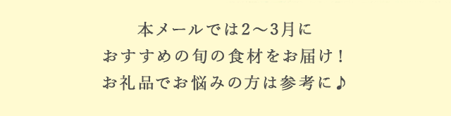 本メールでは2月～3月におすすめの旬の食材をお届け！お礼品でお悩みの方は参考に♪