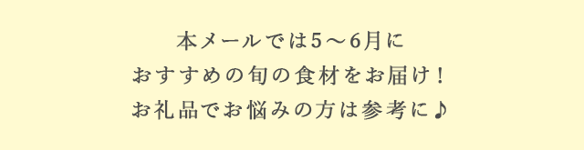 本メールでは5月～6月におすすめの旬の食材をお届け！お礼品でお悩みの方は参考に♪