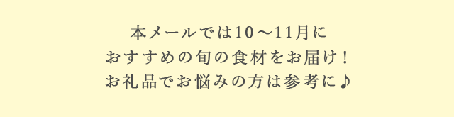 本メールでは10月〜11月におすすめの旬の食材をお届け！お礼品でお悩みの方は参考に♪