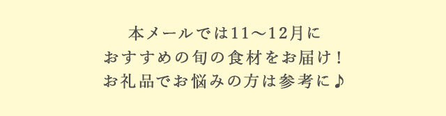 本メールでは11月〜12月におすすめの旬の食材をお届け！お礼品でお悩みの方は参考に♪