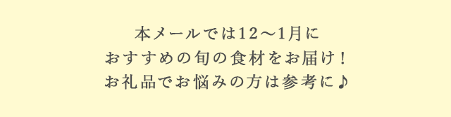 本メールでは１２月〜１月におすすめの旬の食材をお届け！お礼品でお悩みの方は参考に♪