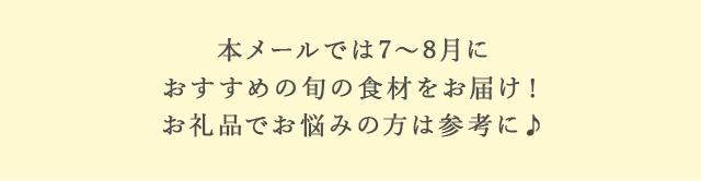 本メールでは7月～8月におすすめの旬の食材をお届け！お礼品でお悩みの方は参考に♪