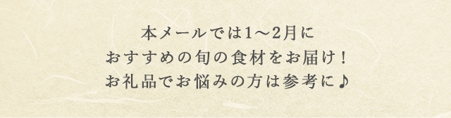 本メールでは1月〜2月におすすめの旬の食材をお届け！お礼品でお悩みの方は参考に♪