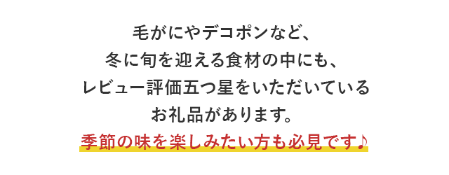 毛がにやデコポンなど、冬に旬を迎える食材の中にも、レビュー評価五つ星をいただいているお礼品があります。季節の味を楽しみたい方も必見です♪