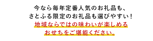 今なら毎年定番人気のお礼品も、さとふる限定のお礼品も選びやすい！地域ならではの味わいが楽しめるおせちをご堪能ください。