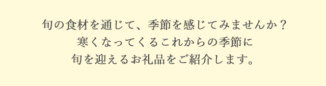 旬の食材を通じて、季節を感じてみませんか？寒くなってくるこれからの季節に旬を迎えるお礼品をご紹介します。