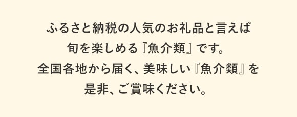 ふるさと納税の人気お礼品と言えば、旬を楽しめる『魚介類』です。全国各地から届く、美味しい『魚介類』を是非、ご賞味ください。