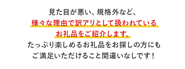 見た目が悪い、規格外など、様々な理由で訳アリとして扱われているお礼品をご紹介します。たっぷり楽しめるお礼品をお探しの方にもご満足いただけること間違いなしです！