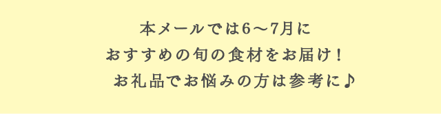 本メールでは6～7月におすすめの旬の食材をお届け！お礼品でお悩みの方は参考に♪