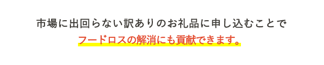 市場に出回らない訳ありのお礼品に申し込むことで、フードロスの解消にも貢献できます。