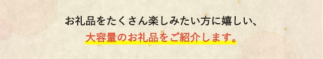お礼品をたくさん楽しみたい方に嬉しい、大容量のお礼品をご紹介します。