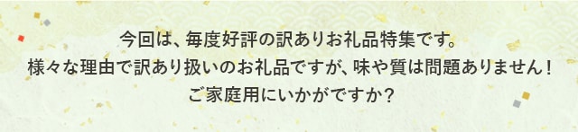 今回は、毎度好評の訳ありお礼品特集です。様々な理由で訳あり扱いのお礼品ですが、味や質は問題ありません！ご家庭用にいかがですか？