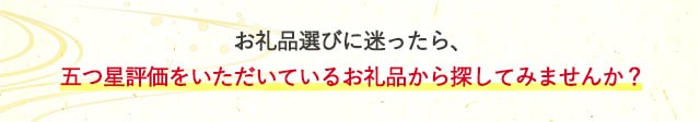お礼品選びに迷ったら、五つ星評価をいただいているお礼品から探してみませんか？