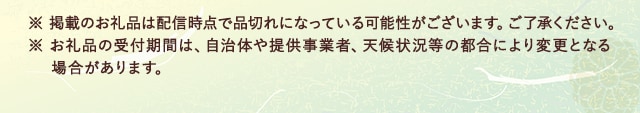 ※ 掲載のお礼品は配信時点で品切れになっている可能性がございます。ご了承ください。※ お礼品の受付期間は、自治体や提供事業者、天候状況等の都合により変更となる場合があります。