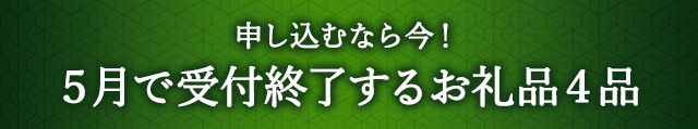 《申し込むなら今！》５月で受付終了するお礼品４品