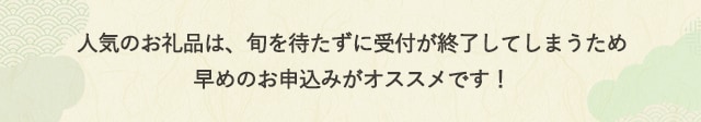 人気のお礼品は、旬を待たずに受付が終了してしまうため早めのお申込みがオススメです！