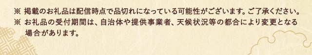 ※ 掲載のお礼品は配信時点で品切れになっている可能性がございます。ご了承ください。※ お礼品の受付期間は、自治体や提供事業者、天候状況等の都合により変更となる場合があります。