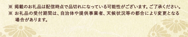 ※ 掲載のお礼品は配信時点で品切れになっている可能性がございます。ご了承ください。※ お礼品の受付期間は、自治体や提供事業者、天候状況等の都合により変更となる場合があります。