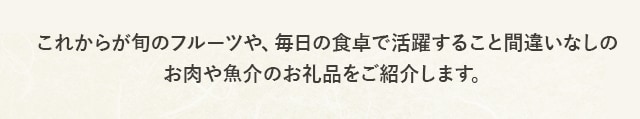 これからが旬のフルーツや、毎日の食卓で活躍すること間違いなしのお肉や魚介のお礼品をご紹介します♪