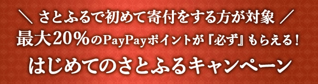 ＼さとふるで初めて寄付をされる方が対象／最大《20％》のPayPayポイントが『必ず』もらえる！(※)はじめてのさとふるキャンペーン