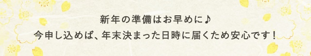 新年の準備はお早めに♪今申し込めば、年末決まった日時に届くため安心です！