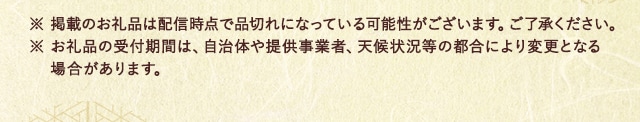 ※ 掲載のお礼品は配信時点で品切れになっている可能性がございます。ご了承ください。※ お礼品の受付期間は、自治体や提供事業者、天候状況等の都合により変更となる場合があります。