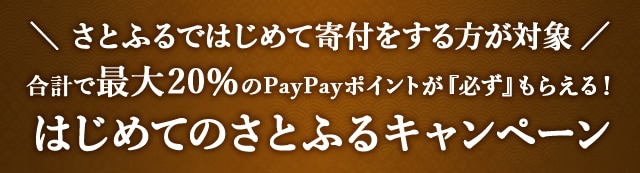 ＼さとふるではじめて寄付をする方が対象／合計で最大《20％》のPayPayポイントが『必ず』もらえる！はじめてのさとふるキャンペーン