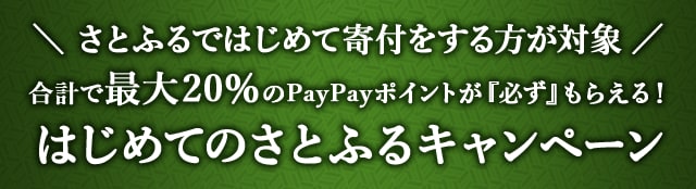 ＼さとふるではじめて寄付をする方が対象／合計で最大《20％》のPayPayポイントが『必ず』もらえる！はじめてのさとふるキャンペーン