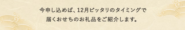 今申し込めば、12月ピッタリのタイミングで届くおせちのお礼品をご紹介します。